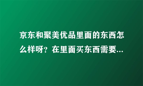 京东和聚美优品里面的东西怎么样呀？在里面买东西需要注意什么呢？