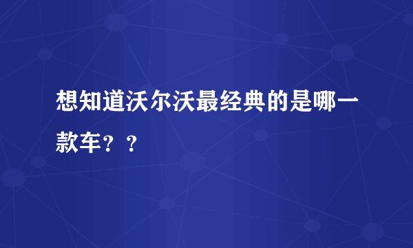 想知道沃尔沃最经典的是哪一款车？？