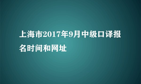 上海市2017年9月中级口译报名时间和网址