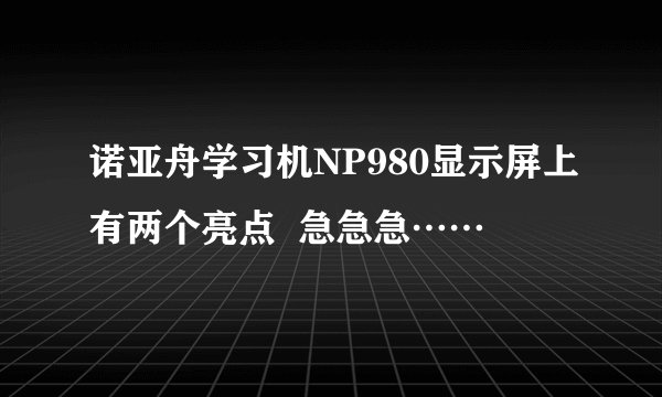 诺亚舟学习机NP980显示屏上有两个亮点  急急急……