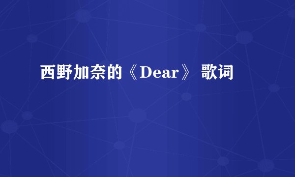 西野加奈的《Dear》 歌词