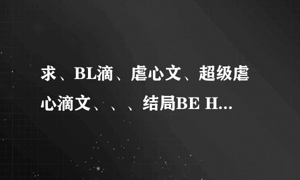 求、BL滴、虐心文、超级虐心滴文、、、结局BE HE无所谓~越多越好、、