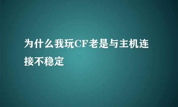 为什么我玩CF老是与主机连接不稳定