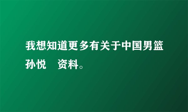 我想知道更多有关于中国男篮孙悦旳资料。