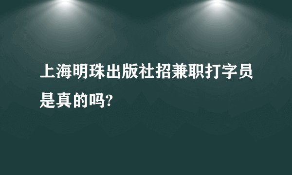 上海明珠出版社招兼职打字员是真的吗?