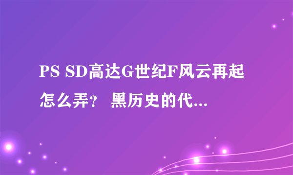 PS SD高达G世纪F风云再起怎么弄？ 黑历史的代码又是多少？