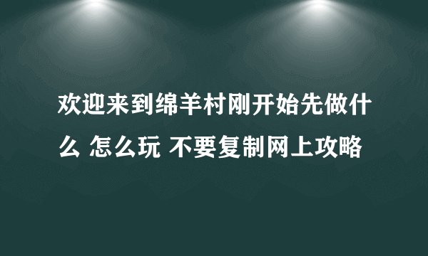 欢迎来到绵羊村刚开始先做什么 怎么玩 不要复制网上攻略