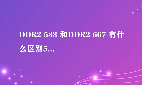 DDR2 533 和DDR2 667 有什么区别533.667是什么意思