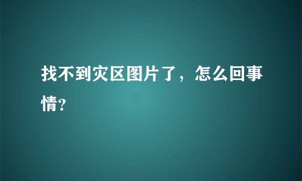 找不到灾区图片了，怎么回事情？