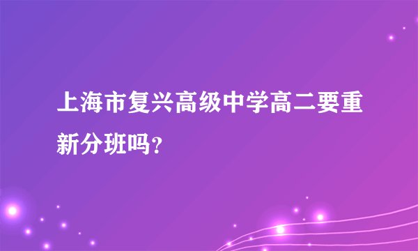 上海市复兴高级中学高二要重新分班吗？