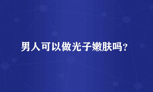 男人可以做光子嫩肤吗？