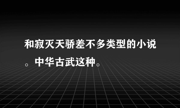 和寂灭天骄差不多类型的小说。中华古武这种。