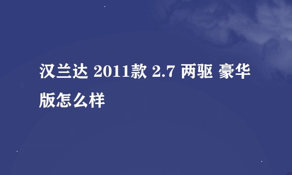 汉兰达 2011款 2.7 两驱 豪华版怎么样