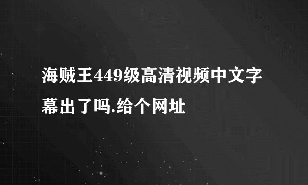 海贼王449级高清视频中文字幕出了吗.给个网址