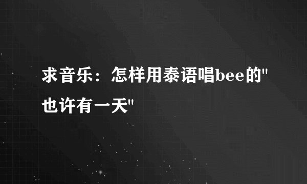 求音乐：怎样用泰语唱bee的