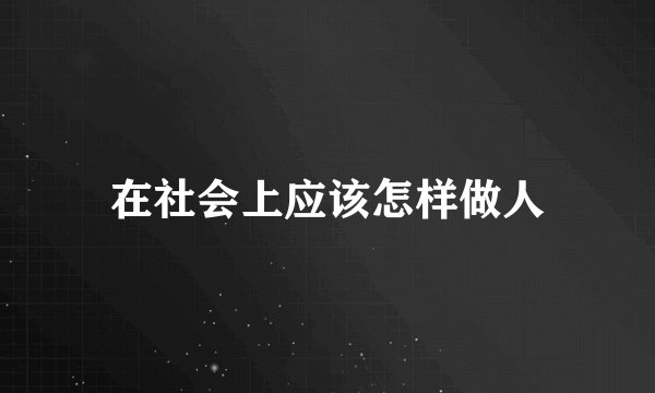 在社会上应该怎样做人