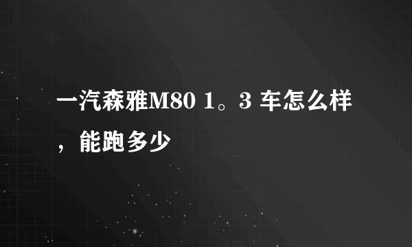 一汽森雅M80 1。3 车怎么样，能跑多少