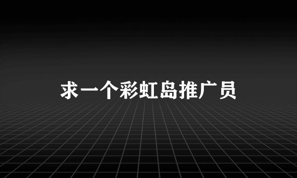 求一个彩虹岛推广员