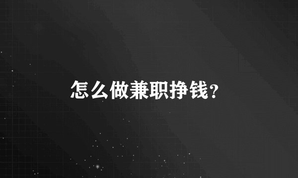 怎么做兼职挣钱？