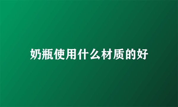奶瓶使用什么材质的好