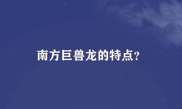 南方巨兽龙的特点？