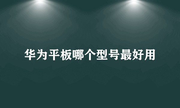 华为平板哪个型号最好用