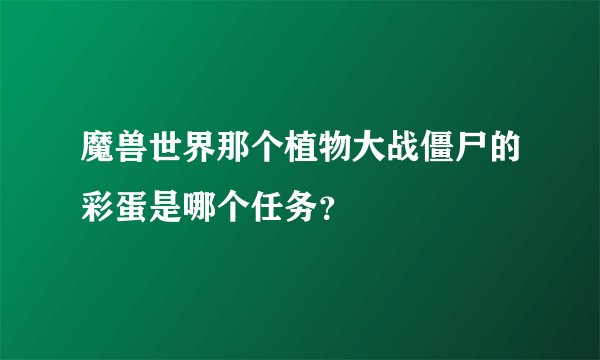 魔兽世界那个植物大战僵尸的彩蛋是哪个任务？