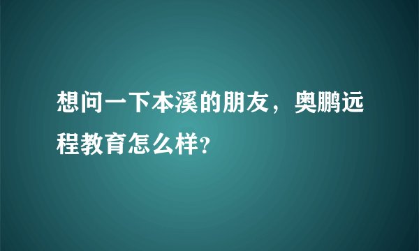 想问一下本溪的朋友，奥鹏远程教育怎么样？