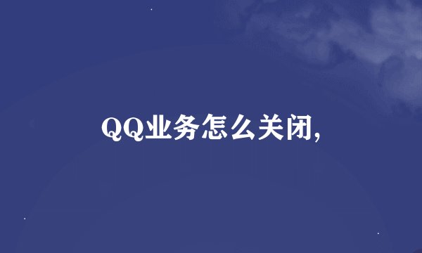 QQ业务怎么关闭,