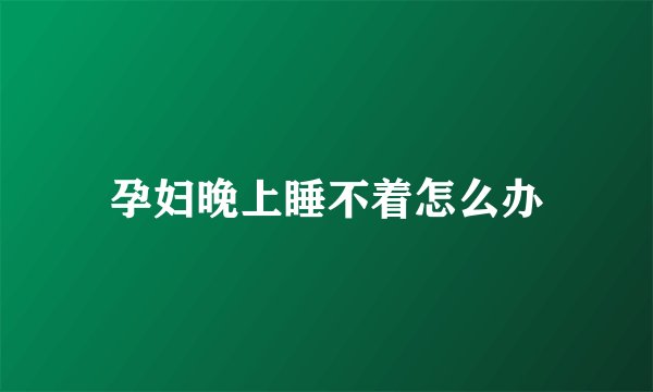 孕妇晚上睡不着怎么办