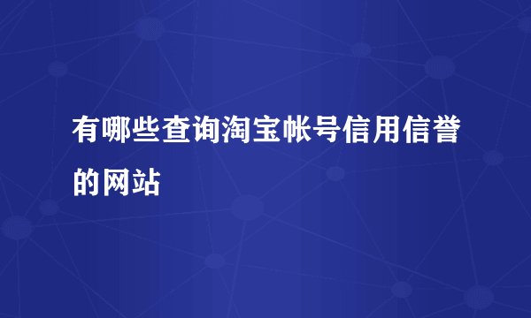 有哪些查询淘宝帐号信用信誉的网站