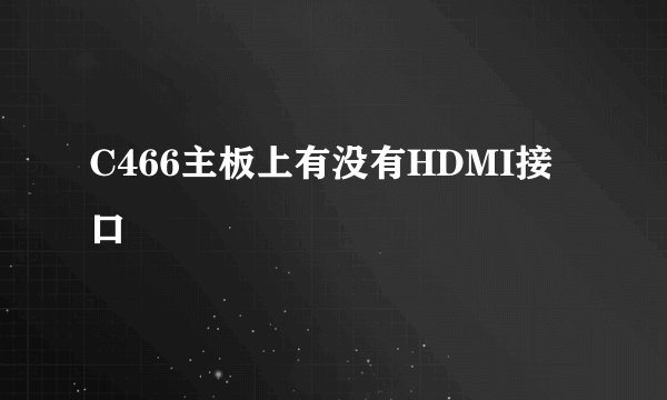 C466主板上有没有HDMI接口