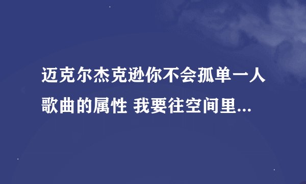 迈克尔杰克逊你不会孤单一人歌曲的属性 我要往空间里弄做背景音乐
