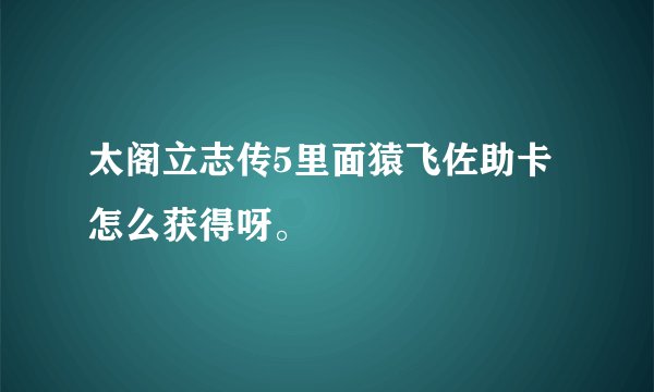 太阁立志传5里面猿飞佐助卡怎么获得呀。