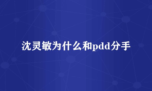 沈灵敏为什么和pdd分手