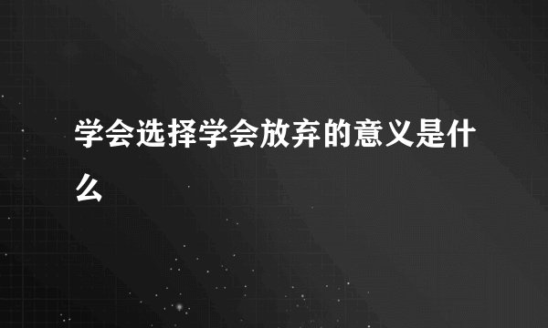 学会选择学会放弃的意义是什么