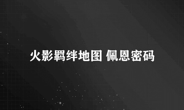火影羁绊地图 佩恩密码