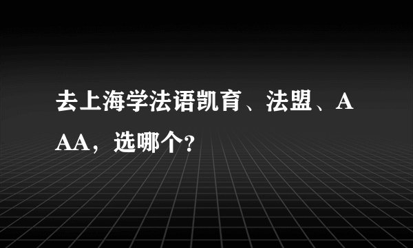 去上海学法语凯育、法盟、AAA，选哪个？