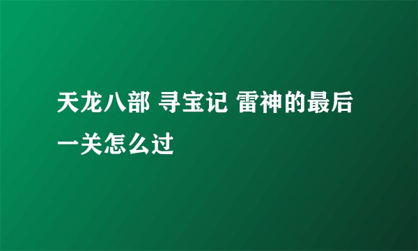 天龙八部 寻宝记 雷神的最后一关怎么过