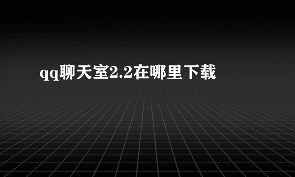 qq聊天室2.2在哪里下载