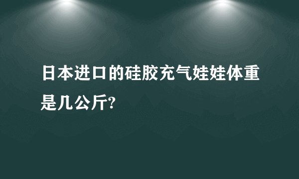 日本进口的硅胶充气娃娃体重是几公斤?