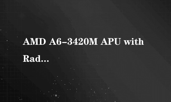 AMD A6-3420M APU with Radeon(tm) HD Graphics 1.50 GHZ什么意思啊？