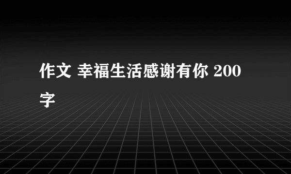 作文 幸福生活感谢有你 200字