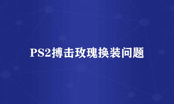 PS2搏击玫瑰换装问题