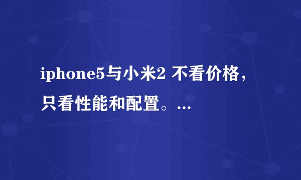 iphone5与小米2 不看价格，只看性能和配置。还有拍照容不容易糊