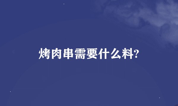 烤肉串需要什么料?