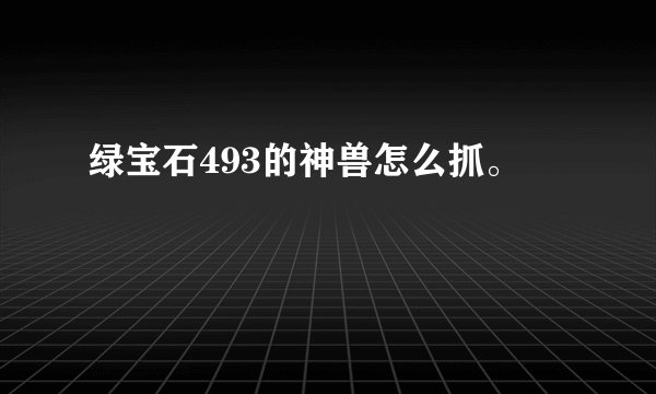 绿宝石493的神兽怎么抓。