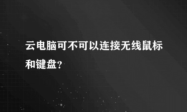云电脑可不可以连接无线鼠标和键盘？