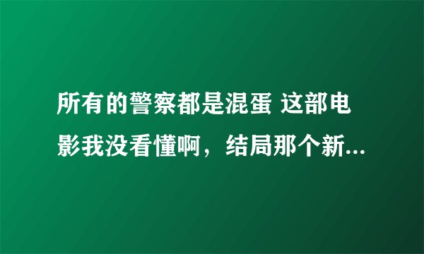 所有的警察都是混蛋 这部电影我没看懂啊，结局那个新来的怎么出卖他们了？第七核心又是什么？