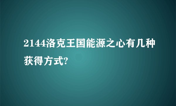 2144洛克王国能源之心有几种获得方式?